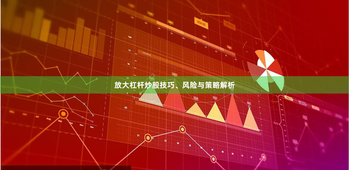 放大杠杆炒股技巧、风险与策略解析