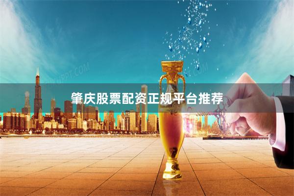 肇庆股票配资正规平台推荐