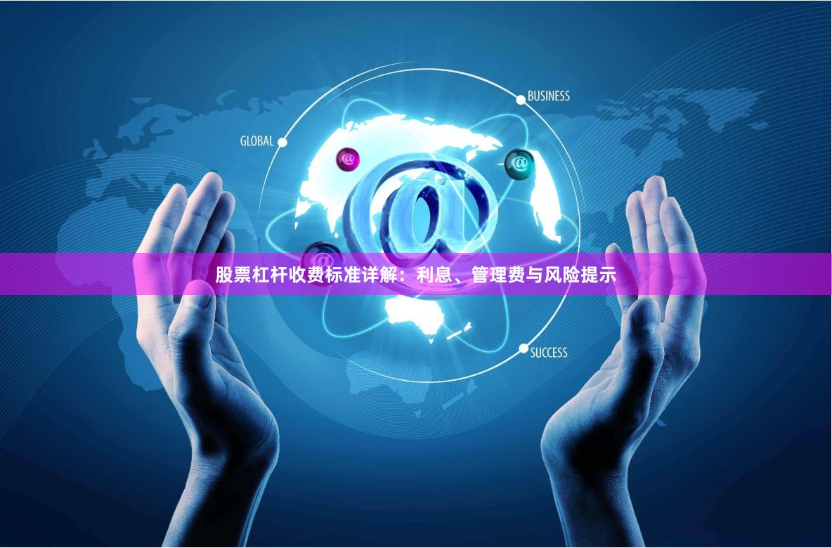 股票杠杆收费标准详解：利息、管理费与风险提示